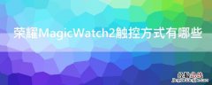 荣耀MagicWatch2触控方式有哪些 荣耀magicwatch2使用教程