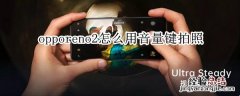 opporeno2怎么用音量键拍照