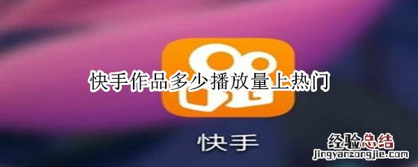 快手作品多少播放量上热门