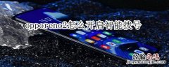 opporeno2怎么开启智能拨号