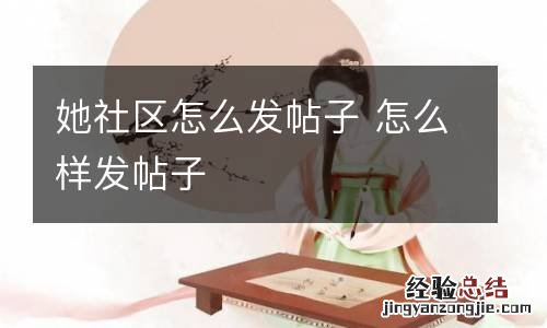 她社区怎么发帖子 怎么样发帖子