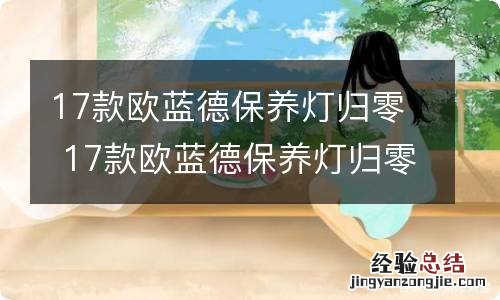 17款欧蓝德保养灯归零 17款欧蓝德保养灯归零视频