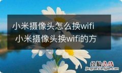 小米摄像头怎么换wifi 小米摄像头换wifi的方法