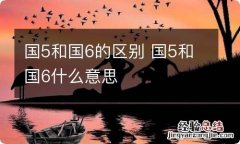 国5和国6的区别 国5和国6什么意思