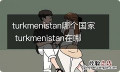 turkmenistan哪个国家 turkmenistan在哪