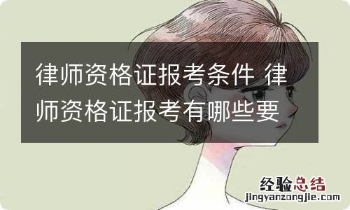 律师资格证报考条件 律师资格证报考有哪些要求