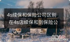 4s续保和保险公司区别 在4s店续保和到保险公司买保险有啥区别