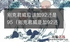 别克君威是加92还是95 别克君威应该加92还是95