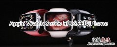 Apple Watch Series 5怎么连接iPhone