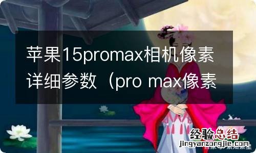 pro max像素 苹果15promax相机像素详细参数