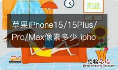 苹果iPhone15/15Plus/Pro/Max像素多少 iphone15pro正式曝光