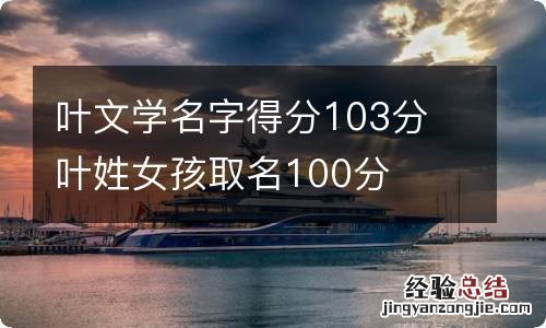 叶文学名字得分103分 叶姓女孩取名100分