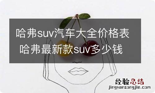 哈弗suv汽车大全价格表 哈弗最新款suv多少钱