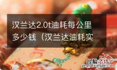 汉兰达油耗实际多少2.0t多少钱一公里 汉兰达2.0t油耗每公里多少钱