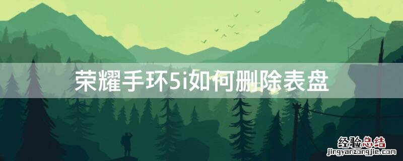 荣耀手环5i如何删除表盘 华为手环6怎么删除表盘