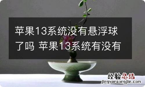 苹果13系统没有悬浮球了吗 苹果13系统有没有悬浮球