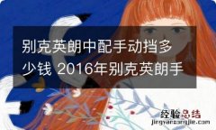 别克英朗中配手动挡多少钱 2016年别克英朗手动挡买多少钱一台