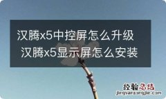 汉腾x5中控屏怎么升级 汉腾x5显示屏怎么安装