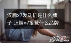 汉腾x7发动机是什么牌子 汉腾x7搭载什么品牌发动机