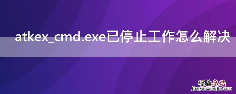 atkex_cmd.exe已停止工作怎么解决