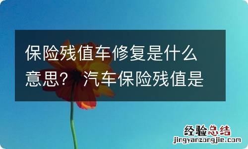 保险残值车修复是什么意思？ 汽车保险残值是什么意思