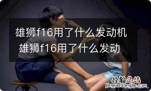 雄狮f16用了什么发动机 雄狮f16用了什么发动机