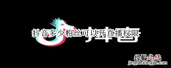 抖音多少粉丝可以开直播权限