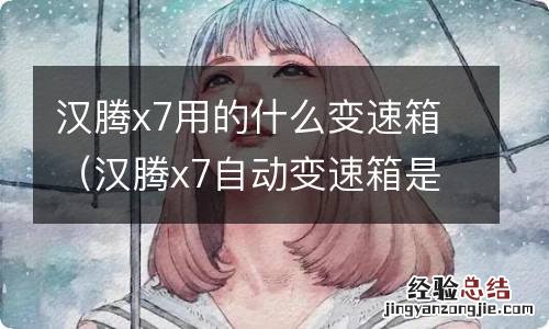 汉腾x7自动变速箱是什么牌子的 汉腾x7用的什么变速箱