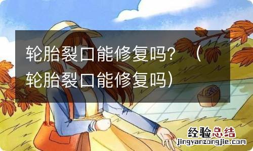 轮胎裂口能修复吗 轮胎裂口能修复吗？