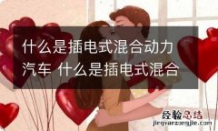 什么是插电式混合动力汽车 什么是插电式混合动力汽车驱动系统