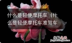 什么是轻便摩托车准驾车型 什么是轻便摩托车