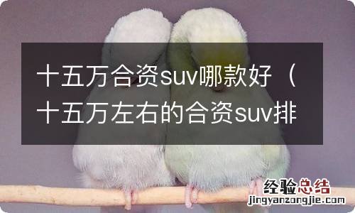 十五万左右的合资suv排名 十五万合资suv哪款好