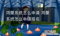 鸿蒙系统怎么申请 鸿蒙系统怎么申请报名