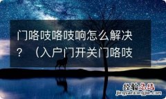 入户门开关门咯吱咯吱响怎么解决 门咯吱咯吱响怎么解决？