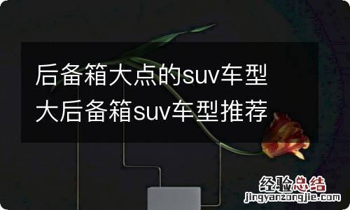 后备箱大点的suv车型 大后备箱suv车型推荐