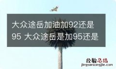 大众途岳加油加92还是95 大众途岳是加95还是92