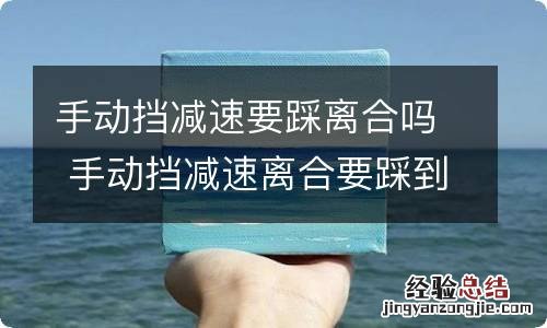 手动挡减速要踩离合吗 手动挡减速离合要踩到底吗