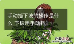 手动挡下坡的操作是什么 下坡用手动挡