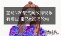 宝马N20废气阀故障现象有哪些 宝马n20涡轮电磁阀故障现象