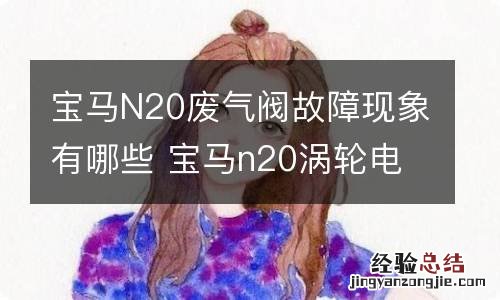 宝马N20废气阀故障现象有哪些 宝马n20涡轮电磁阀故障现象