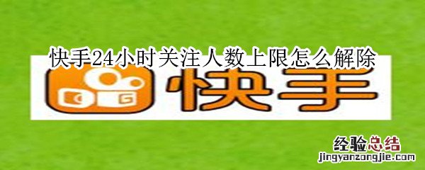 快手24小时关注人数上限怎么解除