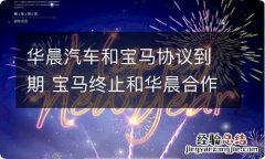 华晨汽车和宝马协议到期 宝马终止和华晨合作