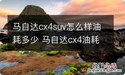 马自达cx4suv怎么样油耗多少 马自达cx4油耗实际多少