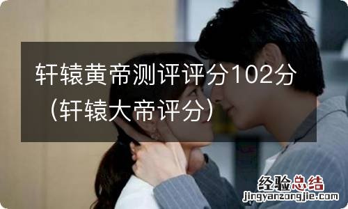 轩辕大帝评分 轩辕黄帝测评评分102分