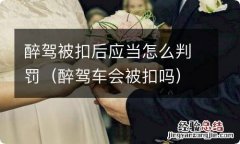 醉驾车会被扣吗 醉驾被扣后应当怎么判罚