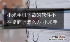 小米手机下载的软件不在桌面上怎么办 小米手机下载的软件不在桌面上怎么处理