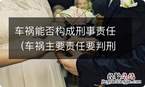 车祸主要责任要判刑吗 车祸能否构成刑事责任