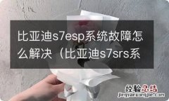 比亚迪s7srs系统故障怎么办 比亚迪s7esp系统故障怎么解决