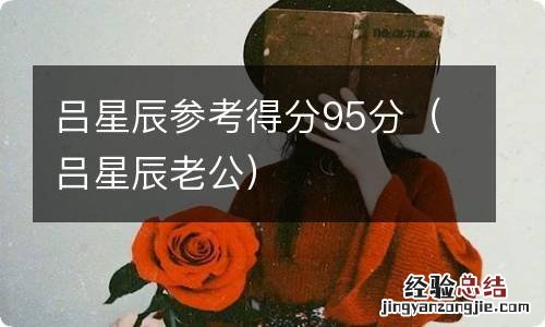 吕星辰老公 吕星辰参考得分95分