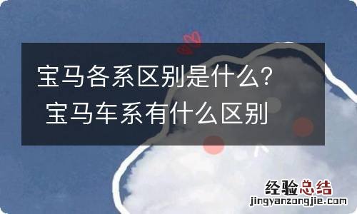 宝马各系区别是什么? 宝马车系有什么区别